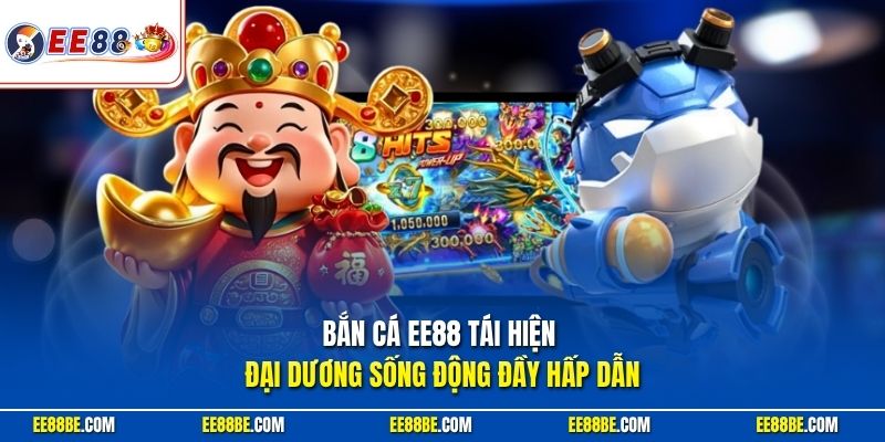 Bắn cá EE88 tái hiện đại dương sống động đầy hấp dẫn