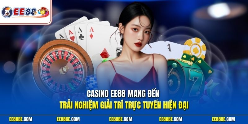 Casino EE88 mang đến trải nghiệm giải trí trực tuyến hiện đại